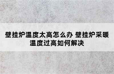 壁挂炉温度太高怎么办 壁挂炉采暖温度过高如何解决